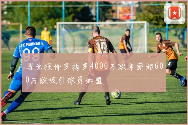 马竞报价罗梅罗4000万欧年薪超600万欧吸引球员加盟